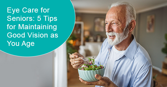 Eye care for seniors: 5 tips for maintaining good vision as you age